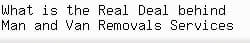What is the Real Deal behind Man and Van Removals Services